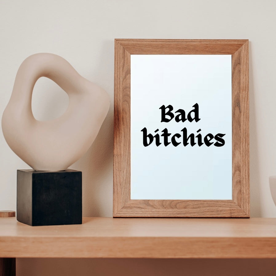 A Mirror with the message Bad Bitches in black letters displayed on a shelf